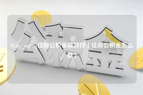 商洛住房公积金被封存（住房公积金怎么查）