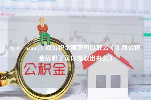 商洛上海公积金离职可以取么（上海公积金辞职了可以提取出来么）