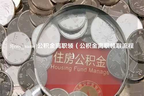 商洛公积金离职领（公积金离职领取流程）